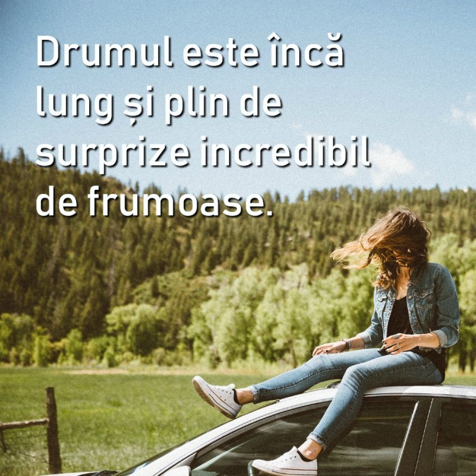  Pentru ca te asteapta un drum presarat cu momente incredibil de frumoase! 