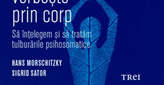Cand sufletul vorbeste prin corp. Sa intelegem si sa tratam tulburarile psihosomatice