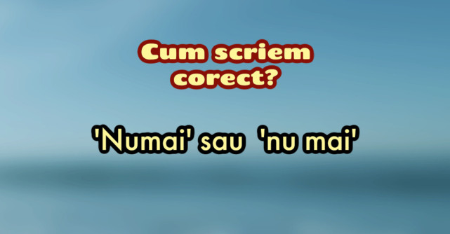 Numai sau nu mai - Când și cum se folosesc corect în limba română