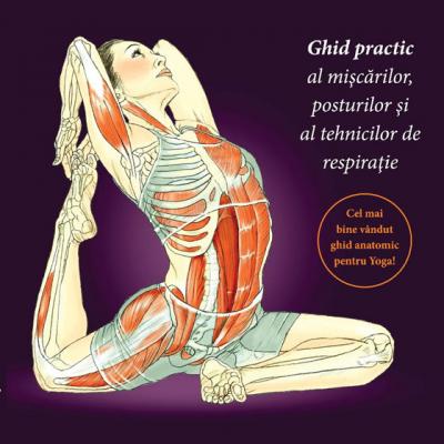 Anatomia Yoga. Ghid practic al miscarilor, posturilor si tehnicilor de respiratie