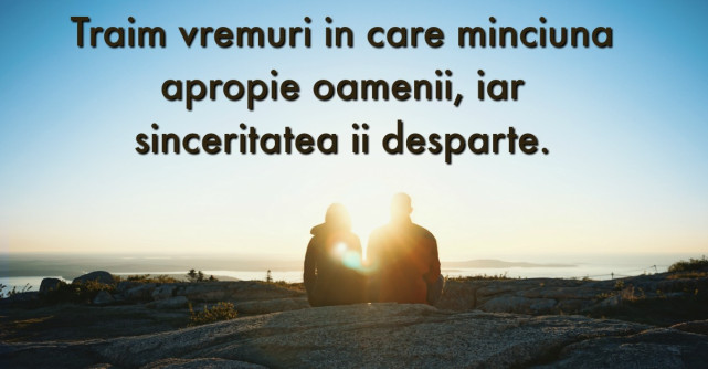 Daca esti o persoana sincera, te felicit. Pentru ca lumea de asta are nevoie!