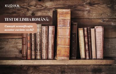 Test de limba romana: Cunosti semnificatia acestor cuvinte vechi?