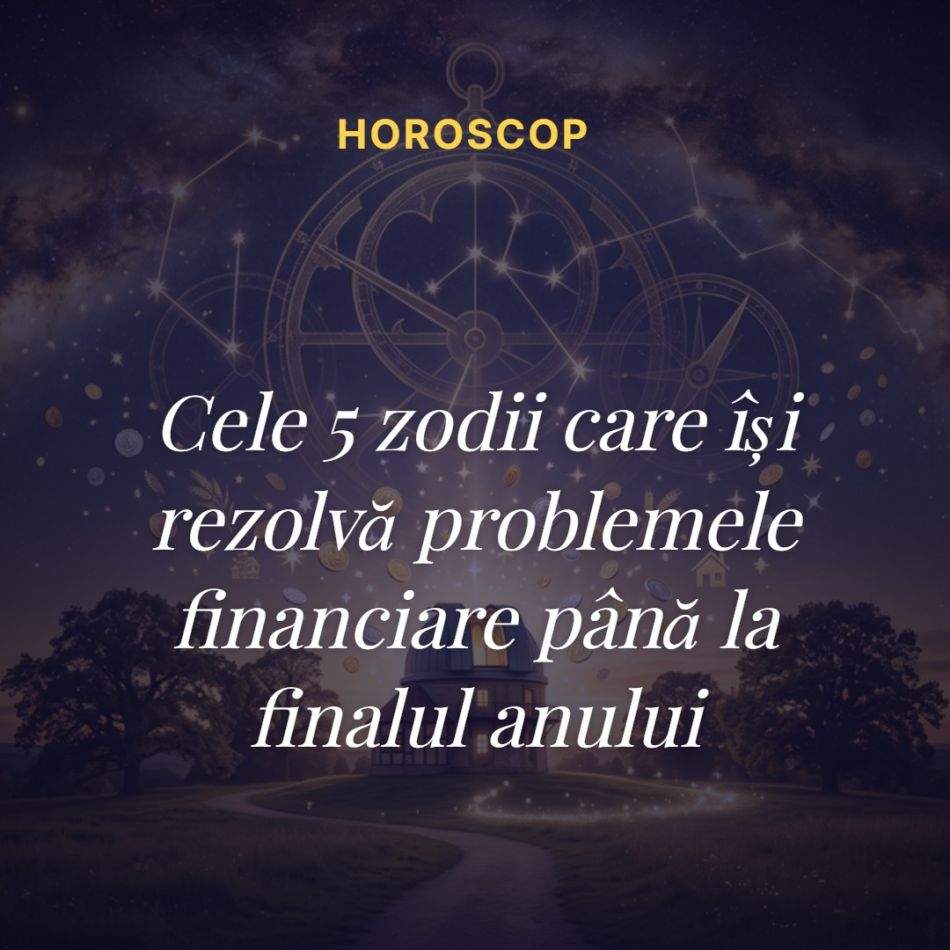 Cele 5 zodii care își rezolvă problemele financiare până la finalul anului