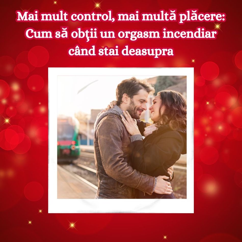 Mai mult control, mai multă plăcere: Cum să obții un orgasm incendiar când stai deasupra 
