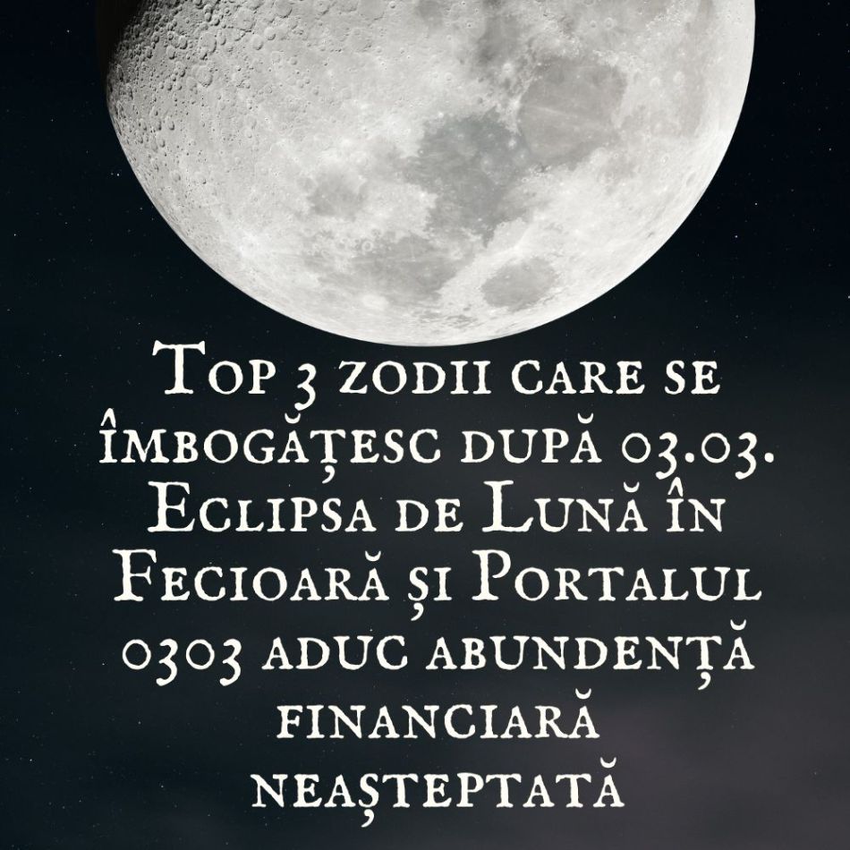 Top 3 zodii care se îmbogățesc după 03.03. Eclipsa de Lună în Fecioară și Portalul 0303 aduc abundență financiară neașteptată