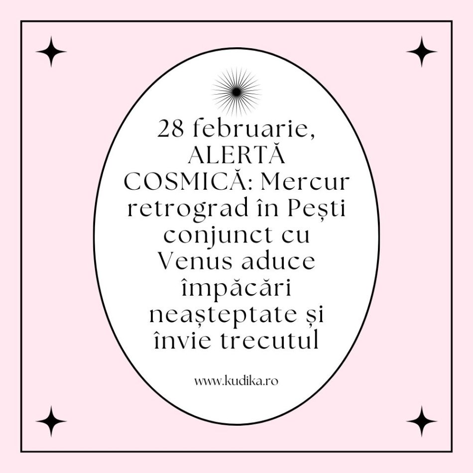 28 februarie, ALERTĂ COSMICĂ: Mercur retrograd în Pești conjunct cu Venus aduce împăcări neașteptate și învie trecutul