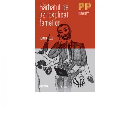 Barbatul de azi explicat femeilor. Tot ce ati vrut sa stiti despre sexul tare fara sa indrazniti sa intrebati