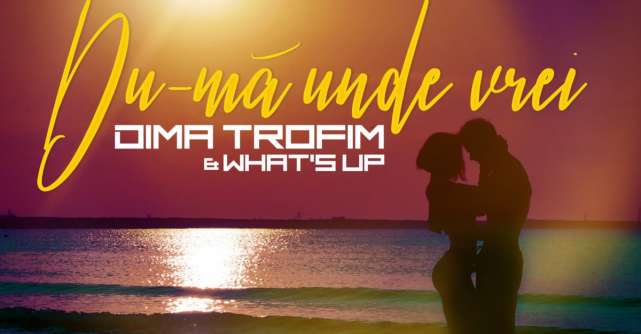 Dima Trofim și What’s UP lansează „Du-mă unde vrei”