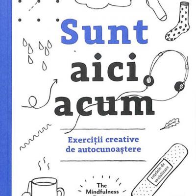 Mindfulness - Sunt aici acum. Exercitii creative de autocunoastere