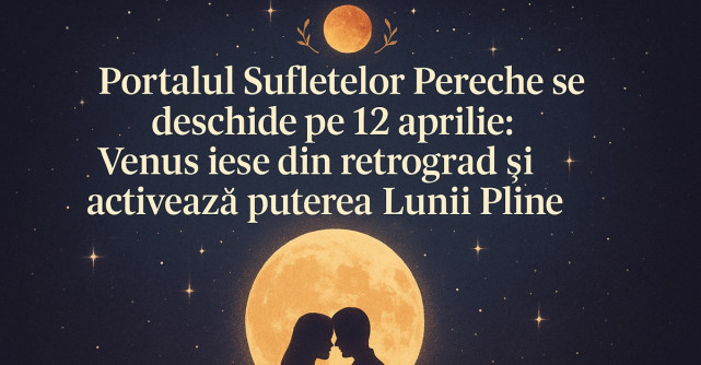 Portalul Sufletelor Pereche se deschide pe 12 aprilie: Venus iese din retrograd și activează puterea Lunii Pline