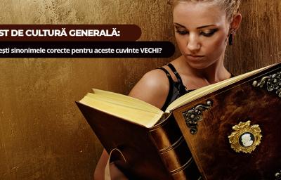 Test de cultura generala: Gasesti sinonimele corecte pentru aceste cuvinte VECHI?