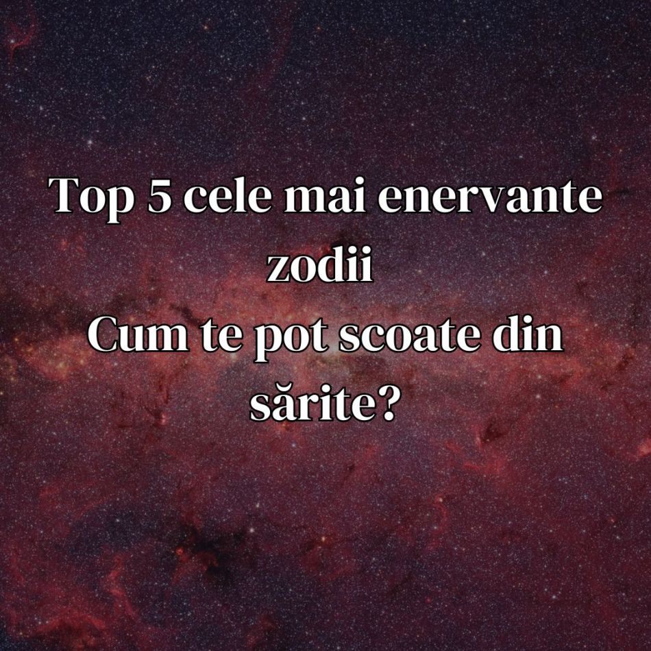 Top 5 cele mai enervante zodii – Cum te pot scoate din sărite?