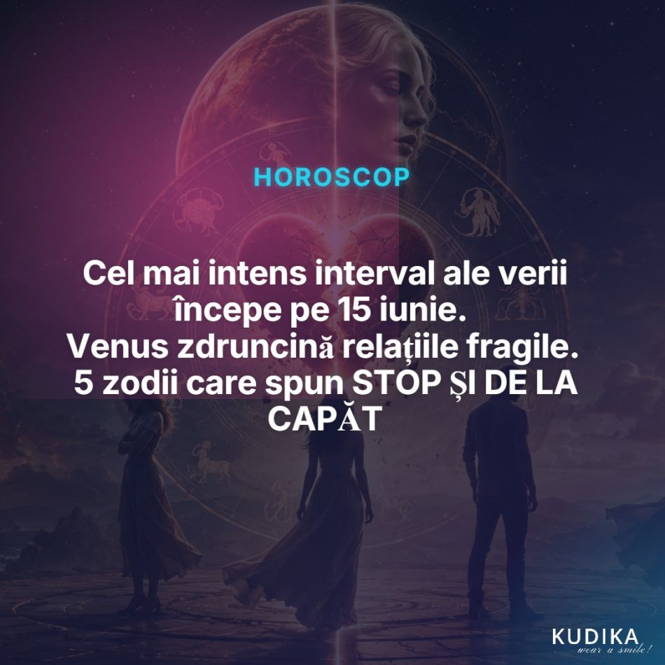 Cel mai intens interval ale verii începe pe 15 iunie. Venus zdruncină relațiile fragile. 5 zodii care spun STOP ȘI DE LA CAPĂT