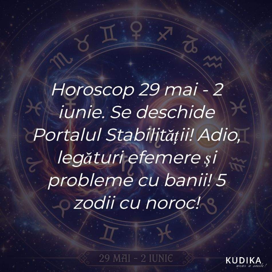 Horoscop 29 mai - 2 iunie. Se deschide Portalul Stabilității! Adio, legături efemere și probleme cu banii! 5 zodii cu noroc!