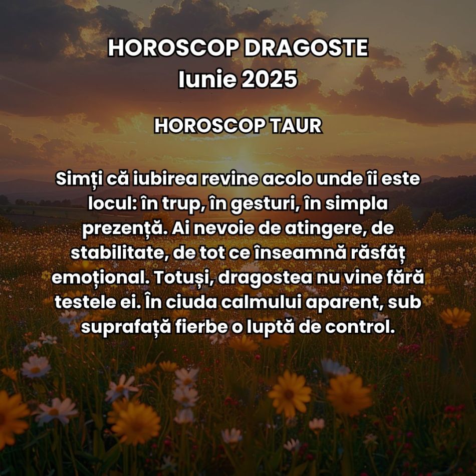 Horoscop Dragoste Iunie 2025: Iubirea e mai intensă, trăim revelații dulci-amare și căpătăm promisiunea unor începuturi sincere