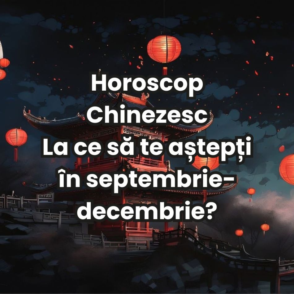 Horoscop chinezesc pentru finalul anului 2024: La ce să te aștepți în perioada septembrie-decembrie? 