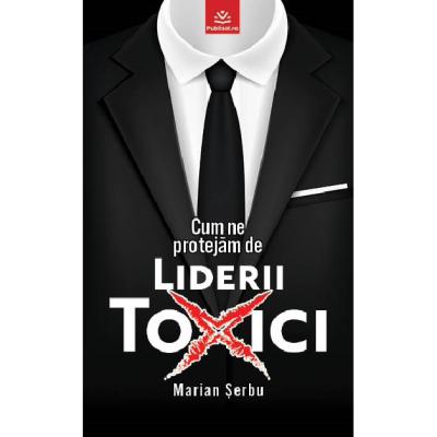 Editura Publisol lansează „Cum ne protejăm de Liderii toxici”, de Marian Șerbu – un ghid esențial în era profesională modernă