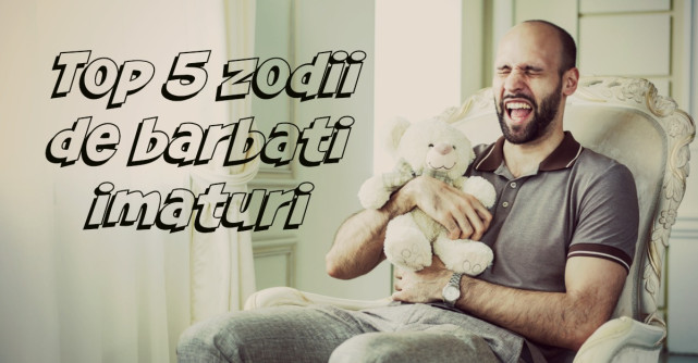 Top 5 zodii de barbati imaturi