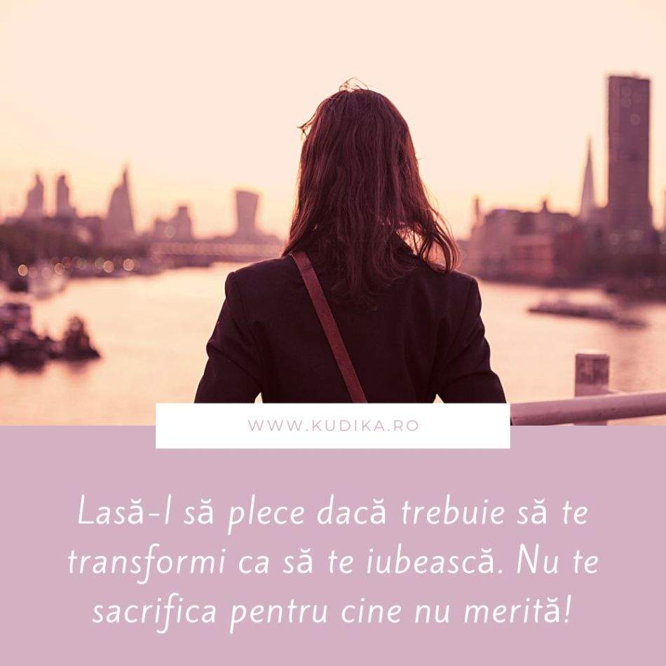 Lasă-l să plece dacă trebuie să te transformi ca să te iubească. Nu te sacrifica pentru cine nu merită!