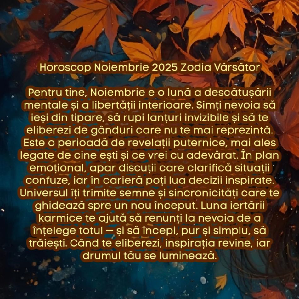 Horoscop Noiembrie 2025. Ultima lună de toamnă, ultimul prag. Luna iertării karmice. Eliberăm trecutul, recâștigăm pacea
