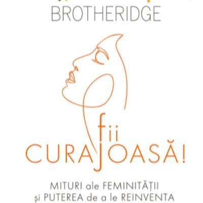 Fii curajoasa! Mituri ale feminitatii si puterea de a le reinventa