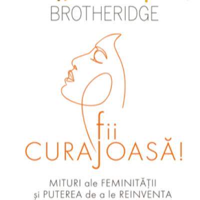 Fii curajoasa! Mituri ale feminitatii si puterea de a le reinventa