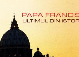 Papa Francisc – ultimul din istorie?