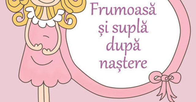 Frumoasa si supla dupa nastere. Programul complet de nutritie, gimnastica si buna dispozitie