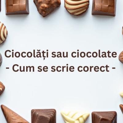Ciocolăți sau ciocolate - Cum se scrie corect?