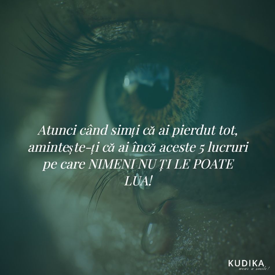 Atunci când simți că ai pierdut tot, amintește-ți că ai încă aceste 5 lucruri pe care NIMENI NU ȚI LE POATE LUA!