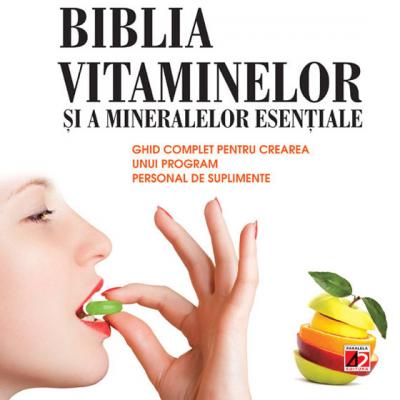 Biblia vitaminelor si a mineralelor esentiale. Ghid complet pentru crearea unui program de suplimente