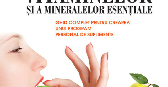 Biblia vitaminelor si a mineralelor esentiale. Ghid complet pentru crearea unui program de suplimente