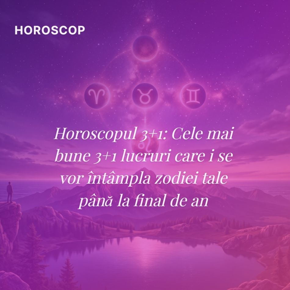 Horoscopul 3+1: Cele mai bune 3+1 lucruri care i se vor întâmpla zodiei tale până la final de an