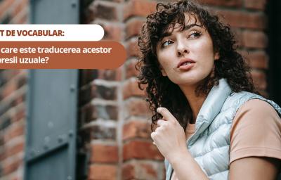 Test de vocabular: Stii care este traducerea acestor expresii uzuale?