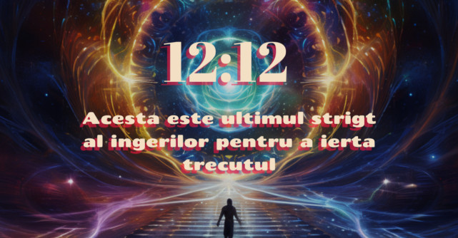 Portalul magic 12:12 anunță sfârșitul unui capitol. Acesta este ultimul strigăt al îngerilor pentru a ierta trecutul