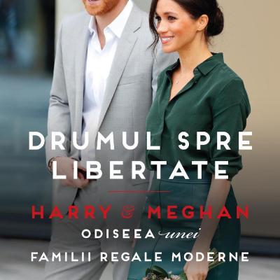 Drumul spre libertate - Harry & Meghan. Odiseea unei Familii Regale moderne