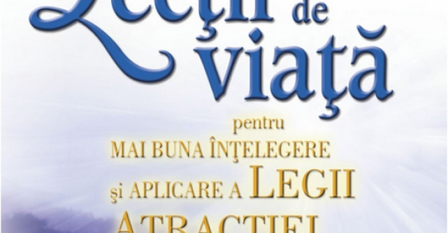 Lectii de viata pentru mai buna intelegere si aplicare a Legii Atractiei