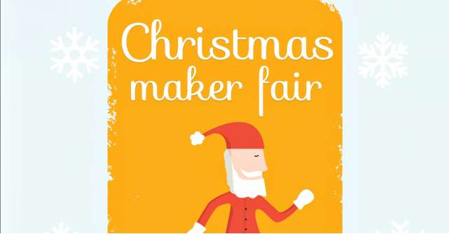 Christmas Maker Fair va avea loc intre 15 si 17 decembrie la Industria Bumbacului
