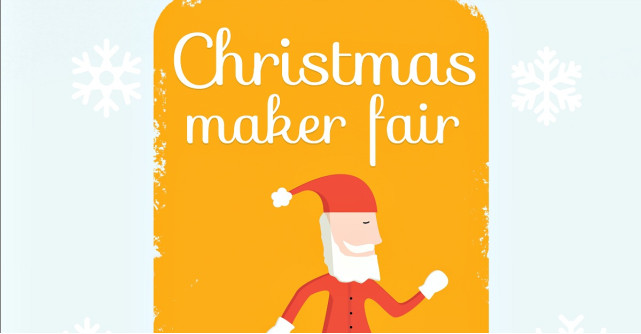 Christmas Maker Fair va avea loc intre 15 si 17 decembrie la Industria Bumbacului