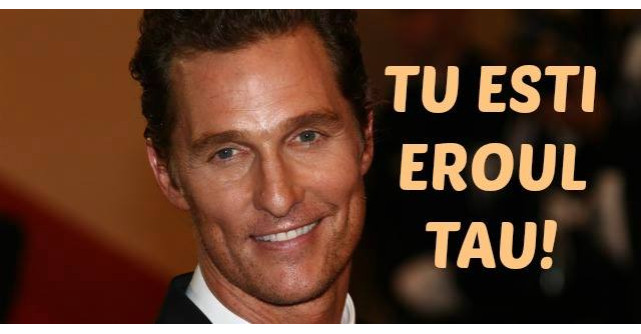 Matthew Mcconaughey: Tu esti eroul TAU!