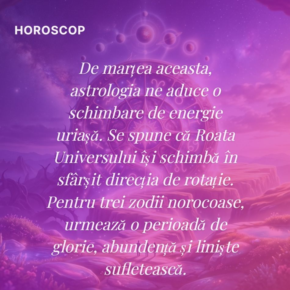 Se întoarce Roata Universului de MARȚI! Trei zodii care își primesc răsplata după ani de suferință