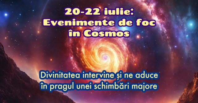 20-22 iulie: Evenimente de foc în Cosmos. Primim o nouă șansă și ne descoperim misiunea pe acest pământ