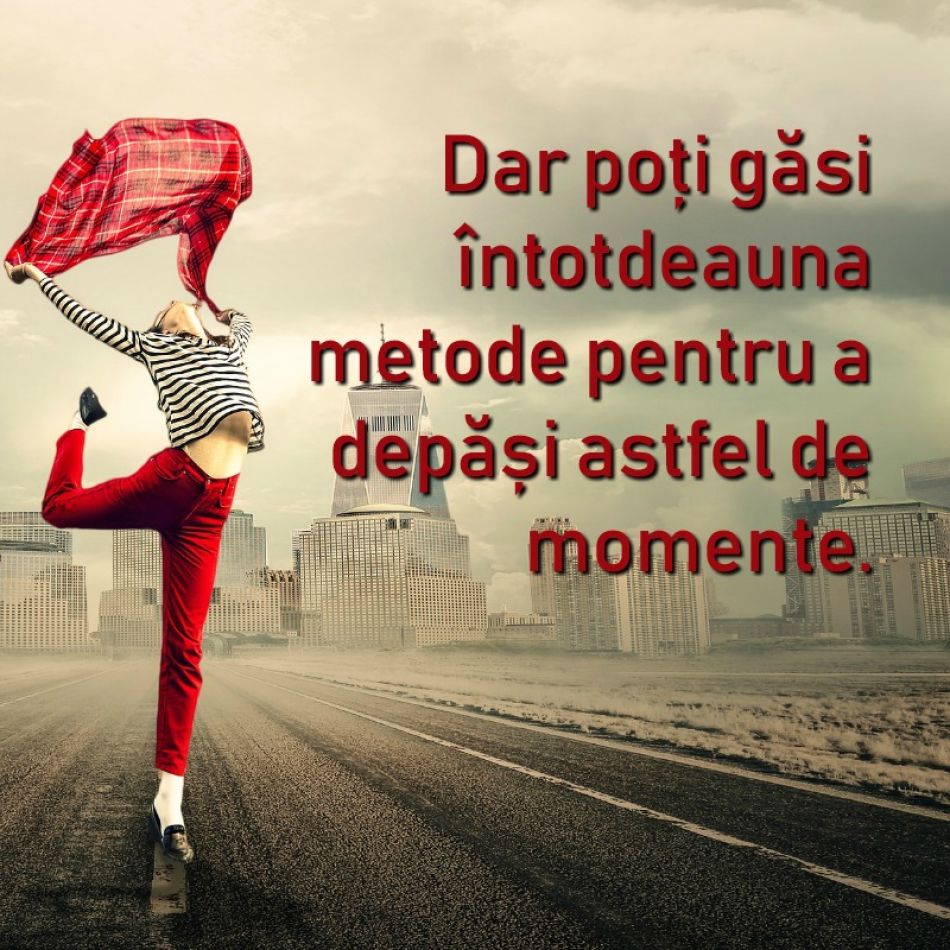  Dar poti depasi momentele grele. Da, poti! 