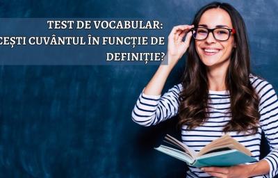 Test de vocabular: Ghicesti cuvantul in functie de definitie?