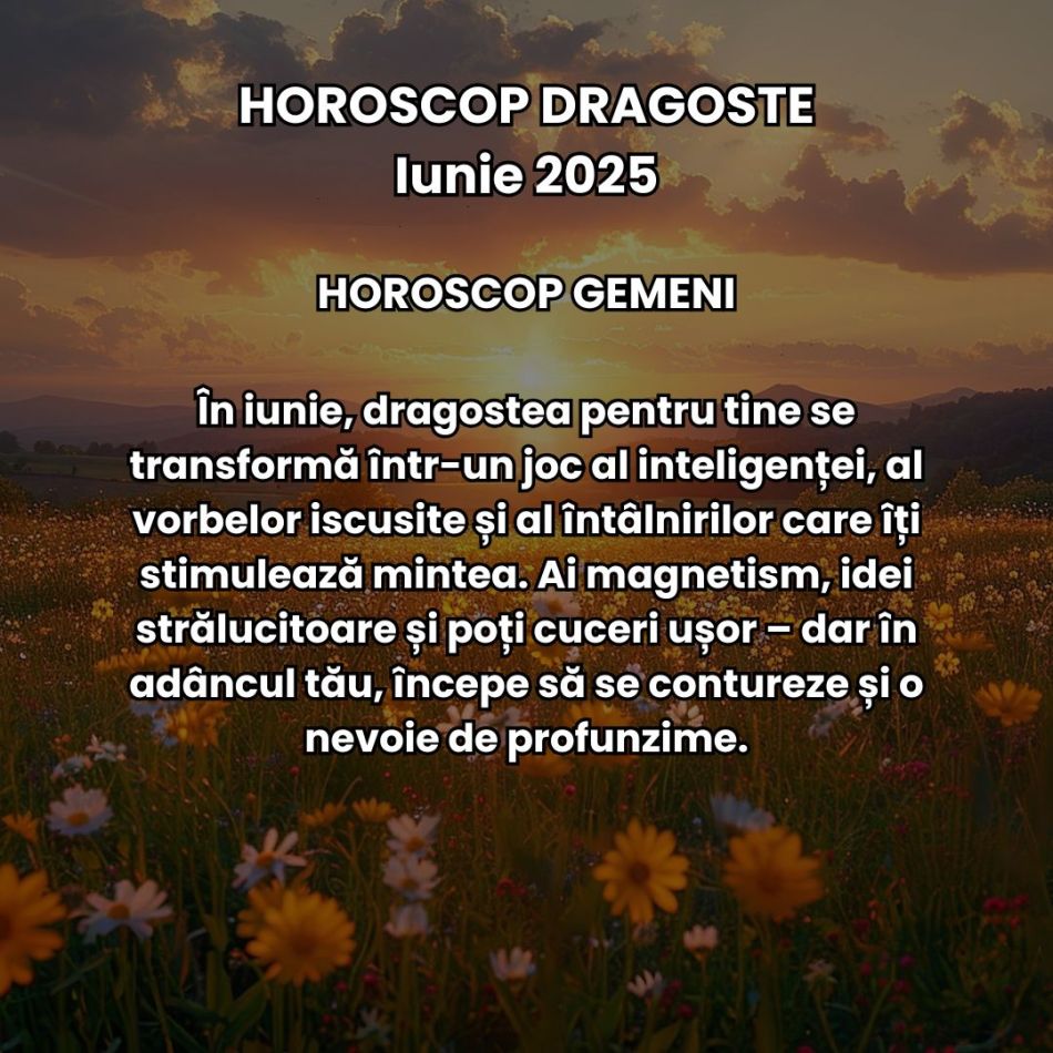 Horoscop Dragoste Iunie 2025: Iubirea e mai intensă, trăim revelații dulci-amare și căpătăm promisiunea unor începuturi sincere