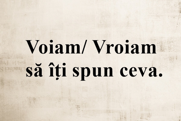 Cum se scrie corect: Voiam sau Vroiam?