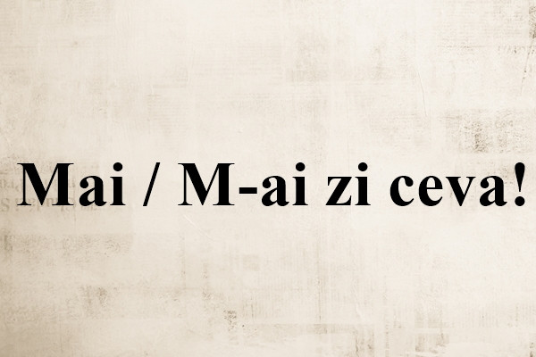 Cum se scrie corect: Mai sau M-ai?