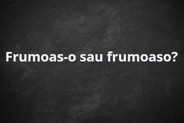 Frumoaso sau frumoas-o?