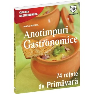 Anotimpuri gastronomice 74 Retete de primavara - Ioana Irimie