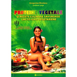 Proteine vegetale si retete culinare savuroase lacto-ovo-vegetariene - Gregorian Bivolaru